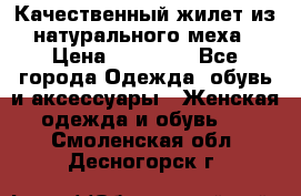 Качественный жилет из натурального меха › Цена ­ 15 000 - Все города Одежда, обувь и аксессуары » Женская одежда и обувь   . Смоленская обл.,Десногорск г.